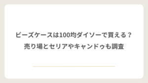 ビーズケースは100均ダイソーで買える？売り場とセリアやキャンドゥも調査
