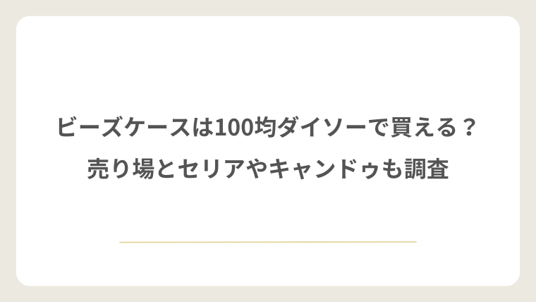 ビーズケースは100均ダイソーで買える？売り場とセリアやキャンドゥも調査