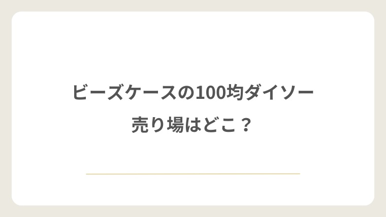 ダイソーのビーズケースの売り場はどこ?
