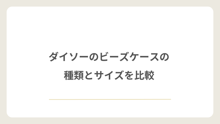 ダイソーのビーズケースの種類とサイズを比較