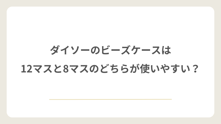 ダイソーのビーズケースは12マスと8マスのどちらが使いやすい?