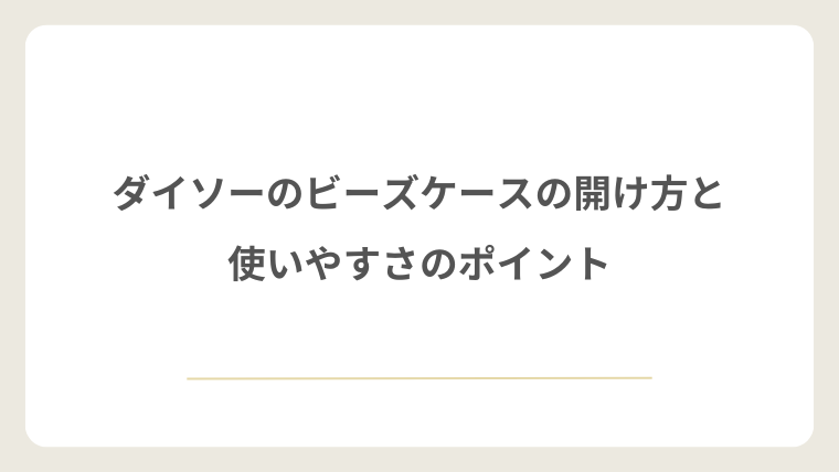 ダイソーのビーズケースの開け方と使いやすさのポイント