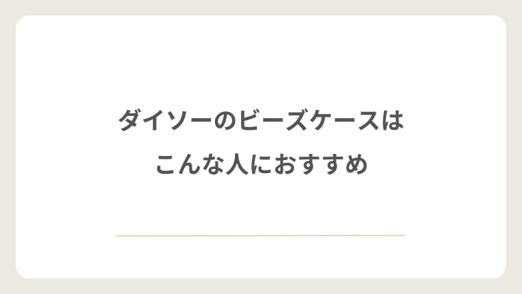 ダイソーのビーズケースはこんな人におすすめ