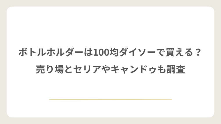 ボトルホルダーは100均ダイソーで買える？売り場とセリアやキャンドゥも調査