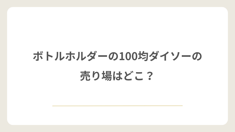 ダイソーのボトルホルダーの売り場はどこ？