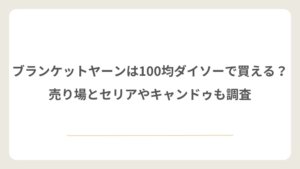 ブランケットヤーンは100均ダイソーで買える？売り場とセリアやキャンドゥも調査
