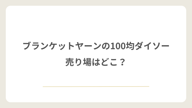 ダイソーのブランケットヤーンの売り場はどこ?