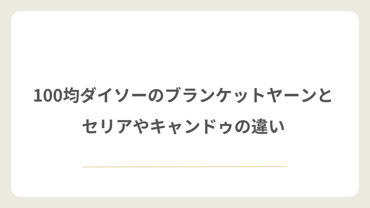 100均ダイソーのブランケットヤーンとセリアやキャンドゥの違い