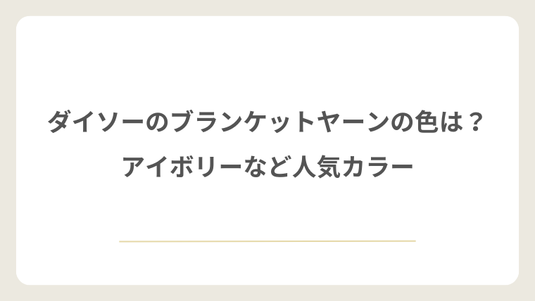 ダイソーのブランケットヤーンの色は?アイボリーなど人気カラー