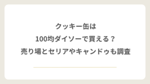 クッキー缶は100均ダイソーで買える？売り場とセリアやキャンドゥも調査