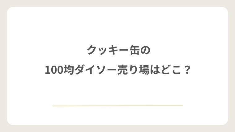 100均ダイソーのクッキー缶売り場はどこ？探す場所を解説