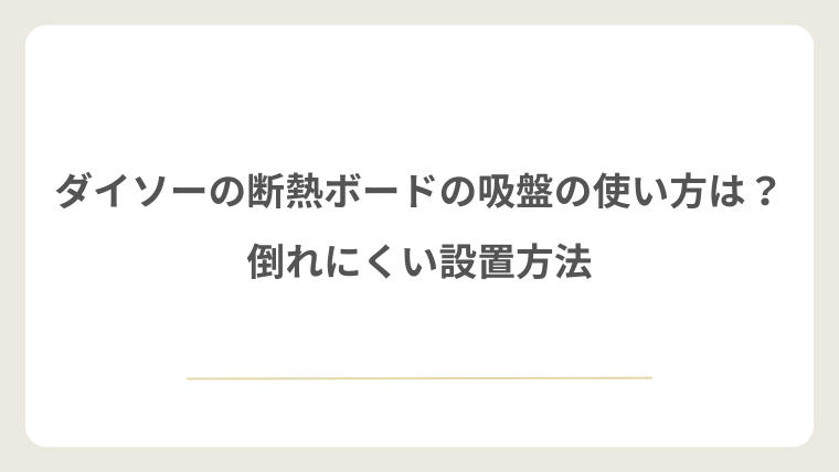 ダイソーの断熱ボードの吸盤の使い方は？倒れにくい設置方法