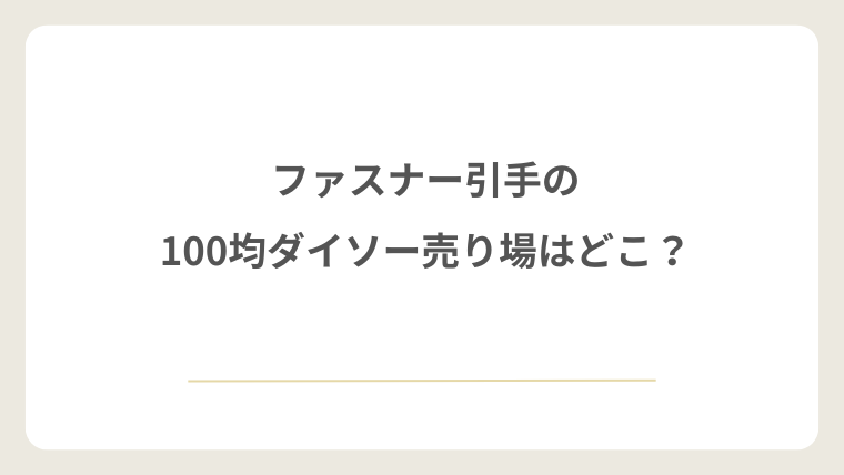 100均ダイソーのファスナー引手の売り場はどこ？