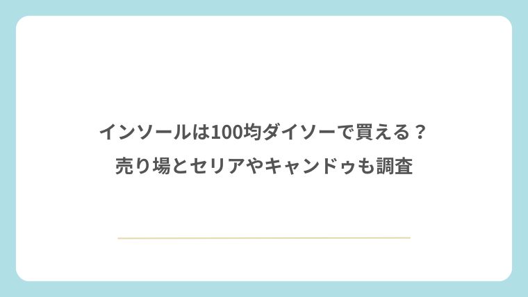インソールは100均ダイソーで買える？売り場とセリアやキャンドゥも調査