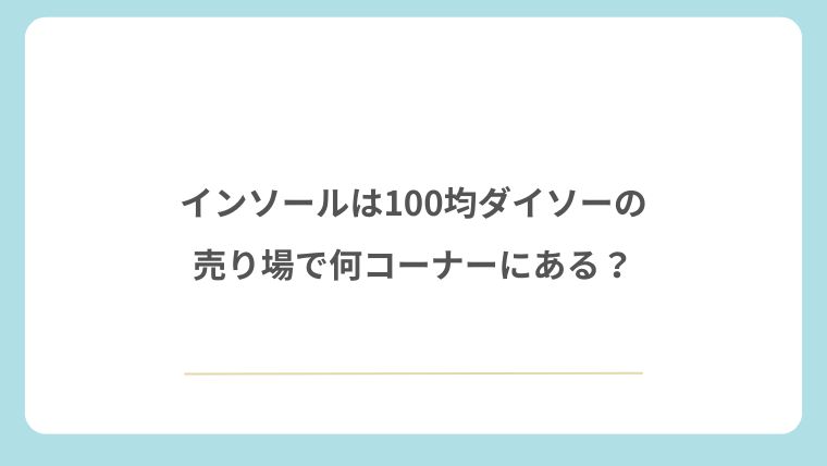 インソールは100均ダイソーの売り場で何コーナーにある？