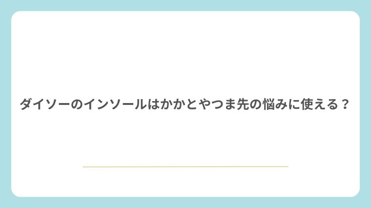 ダイソーのインソールはかかとやつま先の悩みに使える？