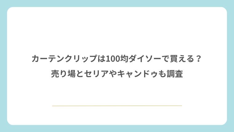 カーテンクリップは100均ダイソーで買える？売り場とセリアやキャンドゥも調査