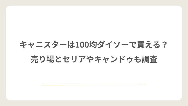 キャニスターは100均ダイソーで買える？売り場とセリアやキャンドゥも調査