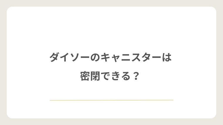 ダイソーのキャニスターは密閉できる？