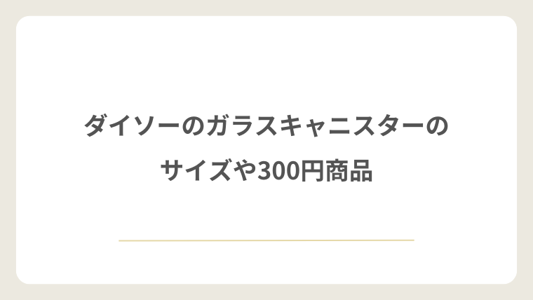 ダイソーのガラスキャニスターのサイズや300円商品