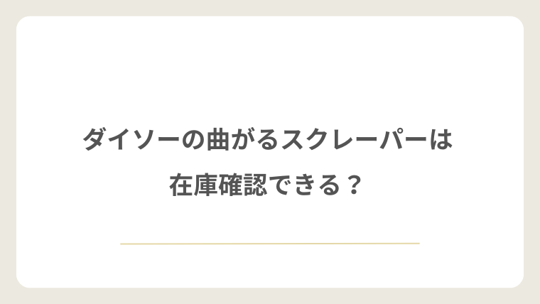 ダイソーの曲がるスクレーパーは在庫確認できる？
