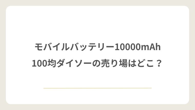 ダイソーのモバイルバッテリー10000mAhの売り場はどこ?