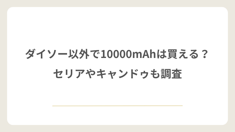 ダイソー以外で10000mAhは買える?セリアやキャンドゥも調査