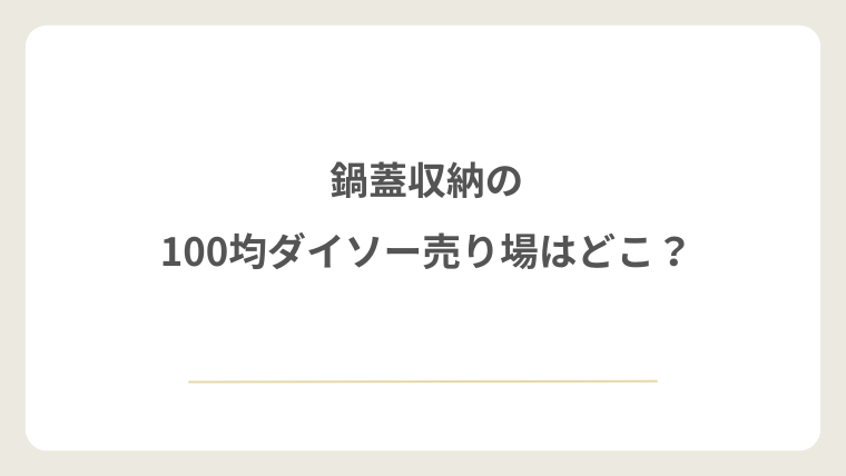 鍋蓋収納の100均ダイソー売り場はどこ？探す場所の目安を解説