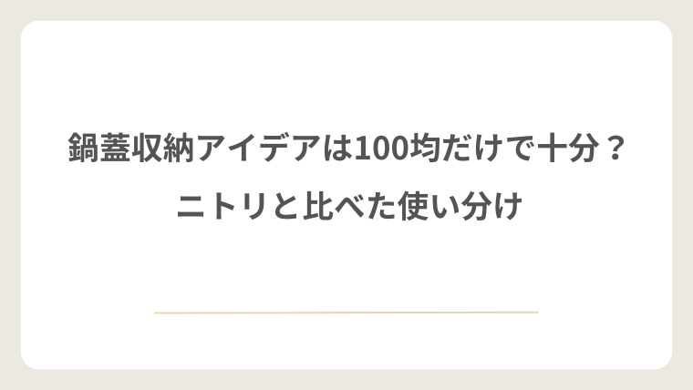 鍋蓋収納アイデアは100均だけで十分？ニトリと比べた使い分け