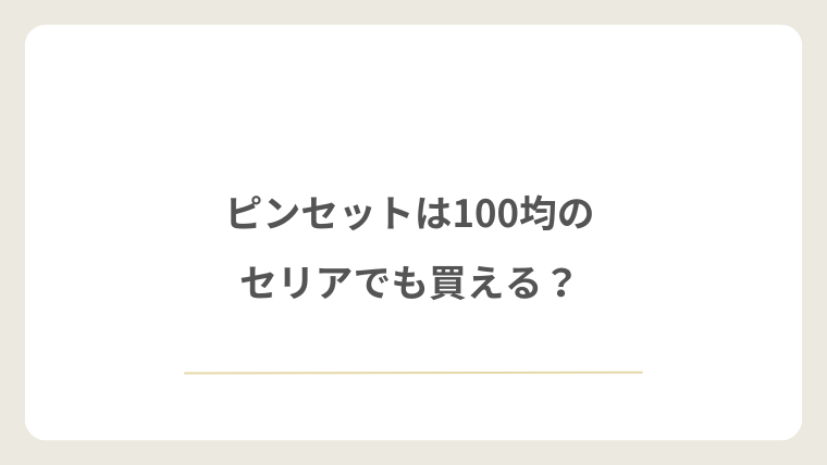 ピンセットは100均のセリアでも買える?
