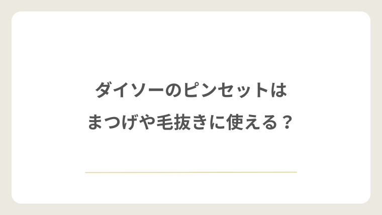 ダイソーのピンセットはまつげや毛抜きに使える?