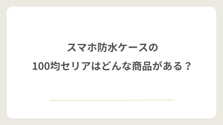 スマホ防水ケースの100均セリアはどんな商品がある？