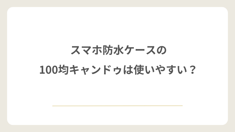 スマホ防水ケースの100均キャンドゥは使いやすい？