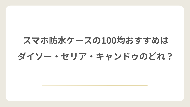 スマホ防水ケースの100均おすすめはダイソー・セリア・キャンドゥのどれ？