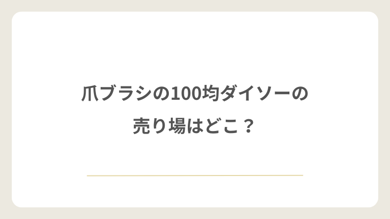 爪ブラシの100均のダイソーの売り場はどこ?