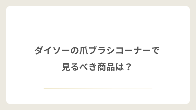 ダイソーの爪ブラシコーナーで見るべき商品は?