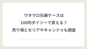 ウタマロ石鹸ケースは100均ダイソーで買える？売り場とセリアやキャンドゥも調査