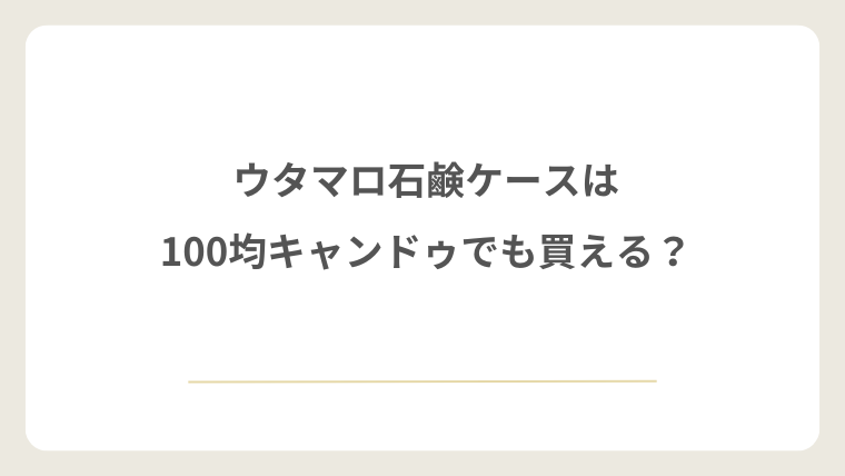 ウタマロ石鹸ケースは100均キャンドゥでも買える？