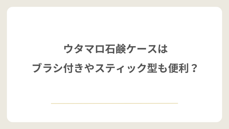 ウタマロ石鹸ケースはブラシ付きやスティック型も便利？