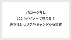 VRゴーグルは100均ダイソーで買える？売り場とセリアやキャンドゥも調査