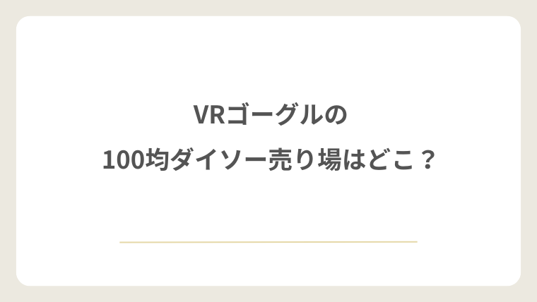 VRゴーグルは100均ダイソーのどこの売り場にある？