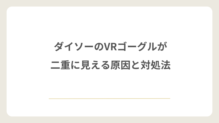 ダイソーのVRゴーグルが二重に見える原因と対処法