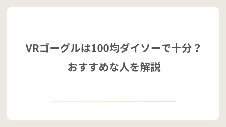 VRゴーグルは100均ダイソーで十分？おすすめな人を解説